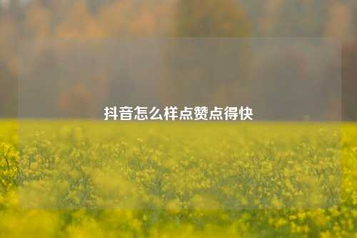 抖音怎么样点赞点得快